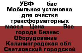 УВФ-2000(бис) Мобильная установка для очистки трансформаторных масел › Цена ­ 111 - Все города Бизнес » Оборудование   . Калининградская обл.,Светловский городской округ 